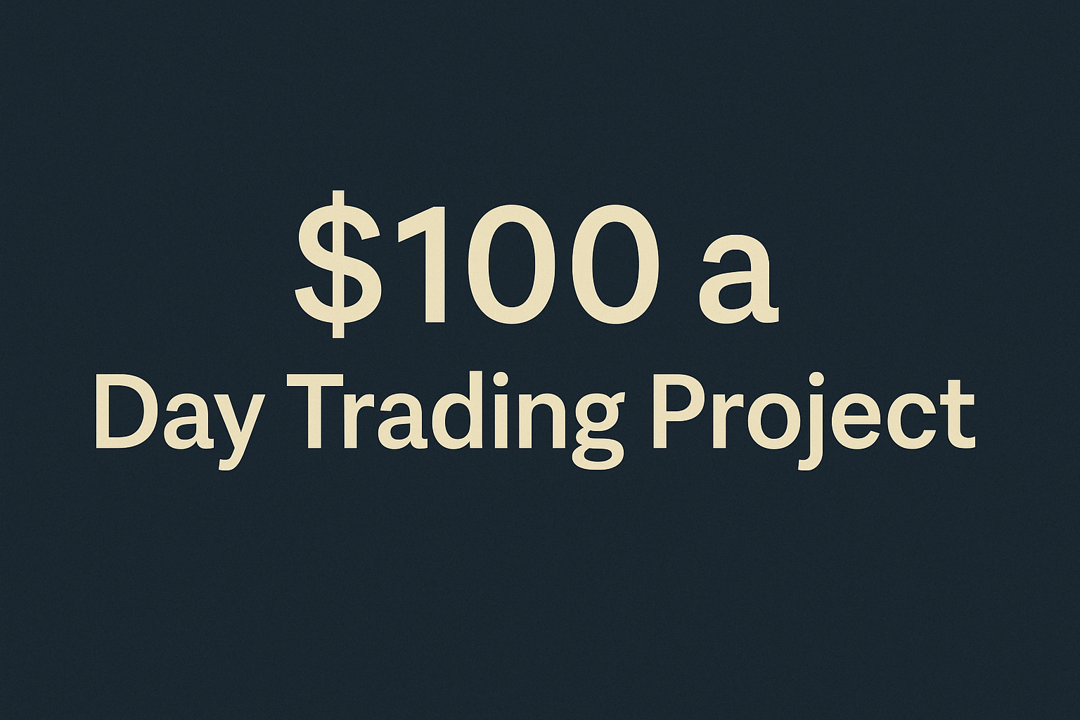 Welcome to the “$100 a Day Trading Project”